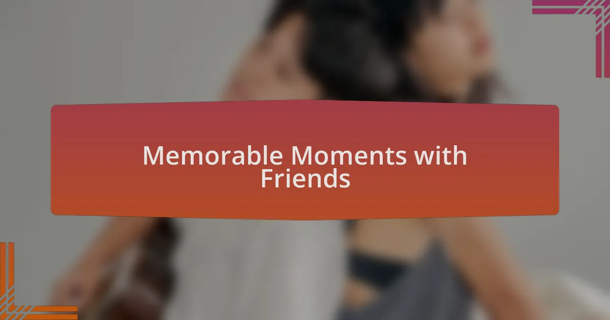 Memorable Moments with Friends